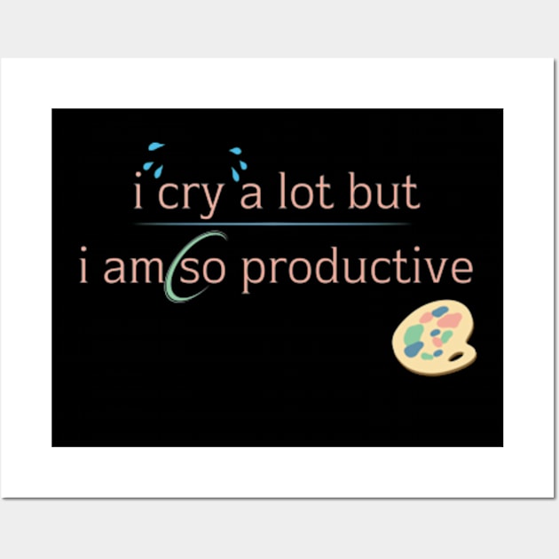 I Cry A Lot But I Am So Productive Sweatshirt Wall Art by Surrealart